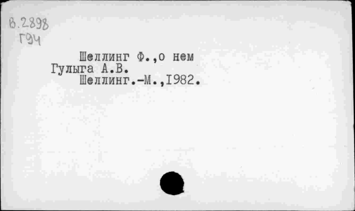 ﻿Шеллинг Ф. Гулыга А.В.
Шеллинг.-М
,о нем .,1982.